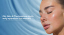 Oily Skin & The Moisture Myth: Why Hydration Still Matters
